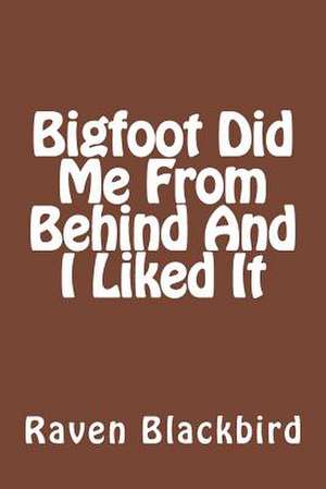 Bigfoot Did Me from Behind and I Liked It de Raven Blackbird