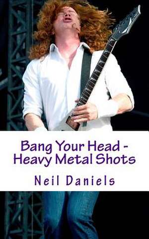 Bang Your Head - Heavy Metal Shots de Neil Daniels