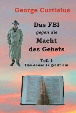 Das FBI Gegen Die Macht Des Gebets de George Curtisius