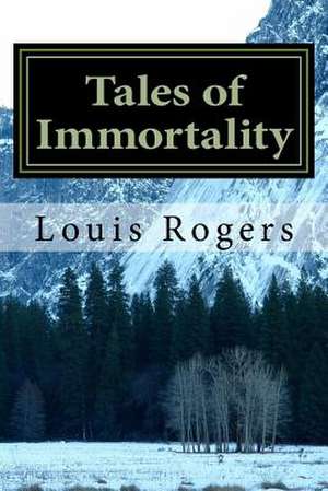 Tales of Immortality de Louis Rogers