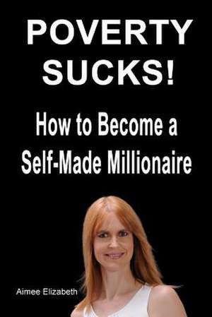 Poverty Sucks! How to Become a Self-Made Millionaire de MS Aimee Elizabeth