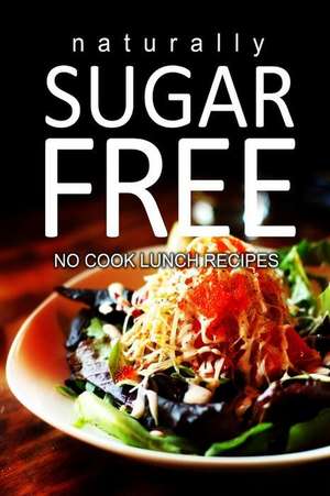 Naturally Sugar-Free - No Cook Lunch Recipes de Naturally Sugar Series