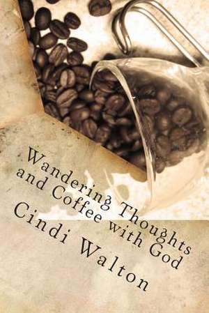 Wandering Thoughts and Coffee with God de Cindi Walton