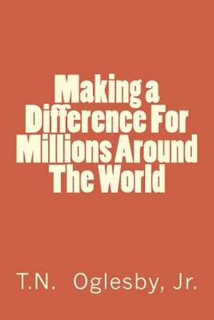 Making a Difference for Millions Around the World de MR Theodore N. Oglesby Jr