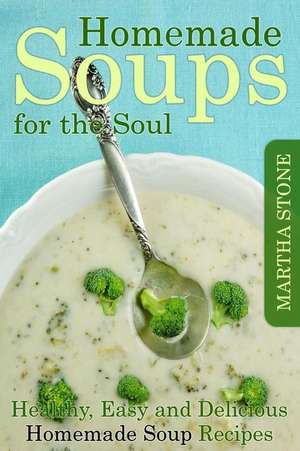 Homemade Soups for the Soul de Martha Stone