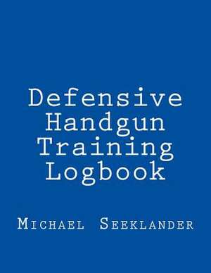 Defensive Handgun Training Logbook de Michael R. Seeklander