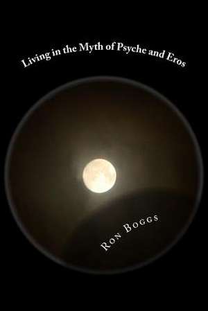 Living in the Myth of Psyche and Eros de Ron Boggs