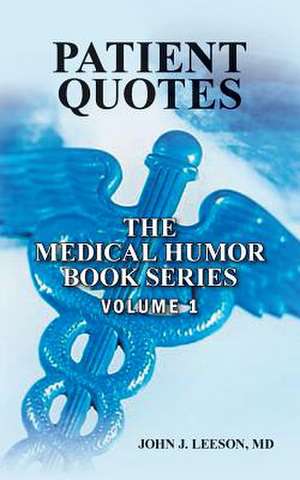 Patient Quotes the Medical Humor Book Series de John J. Leeson MD