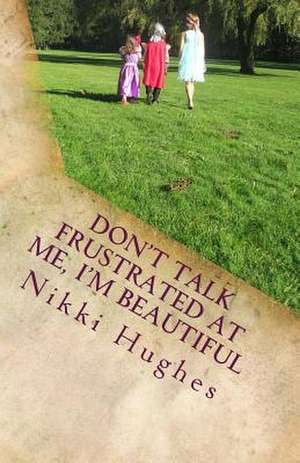 Don't Talk Frustrated at Me, I'm Beautiful de Nikki Hughes