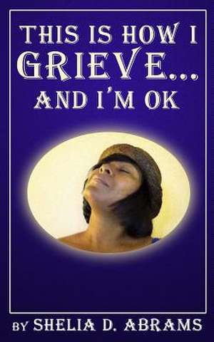 This Is How I Grieve ... and I'm Ok-B/W Edition de Shelia D. Abrams