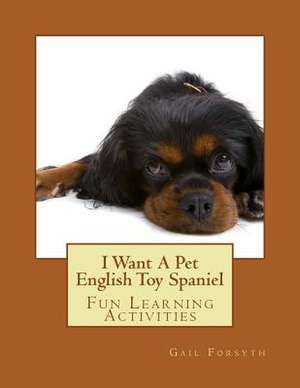 I Want a Pet English Toy Spaniel de Gail Forsyth