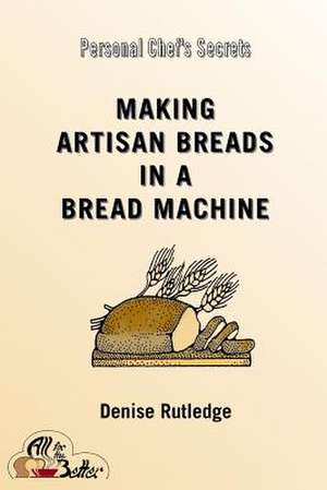 Making Artisan Breads in a Bread Machine de Denise Rutledge