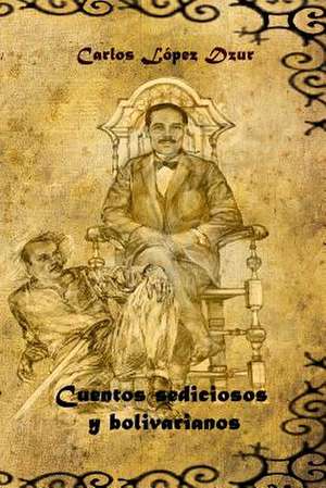 Cuentos Sediciosos y Bolivarianos de Carlos Lopez Dzur