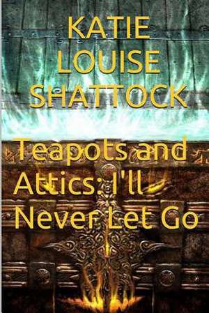 Teapots and Attics de Miss Katie Louise Shattock