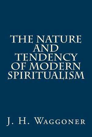 The Nature and Tendency of Modern Spiritualism de MR J. H. Waggoner