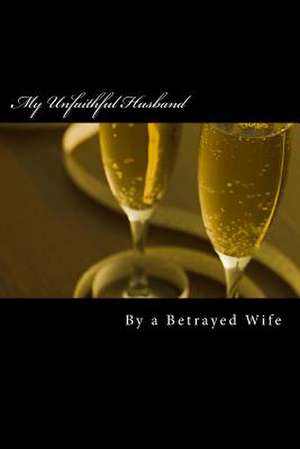 My Unfaithful Husband de A. Betrayed Wife