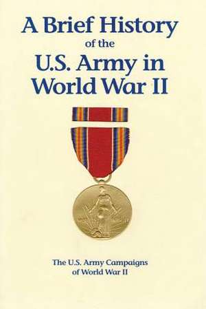 A Brief History of the U.S. Army in World War II de United States Army