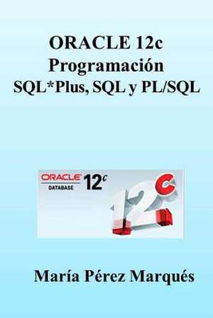 Oracle 12c. Programacion SQL*Plus, SQL y PL/SQL de Maria Perez Marques