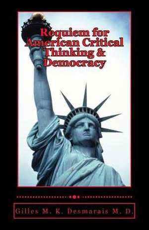 Requiem for American Critical Thinking & Democracy de Gilles M. K. Desmarais M. D.