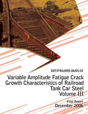 Variable Amplitude Fatigue Crack Growth Characteristics of Railroad Tank Car Steel Volume III de U. S. Department of Transportation