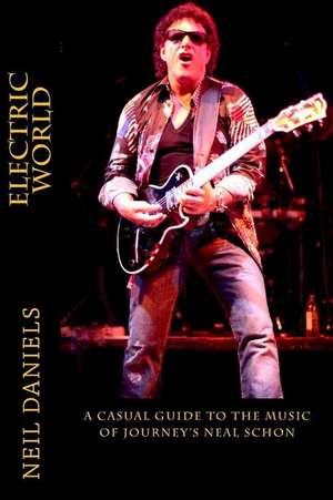 Electric World - A Casual Guide to the Music of Journey's Neal Schon de Neil Daniels