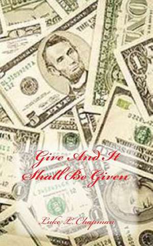 Give and It Shall Be Given de Luke L. Chapman