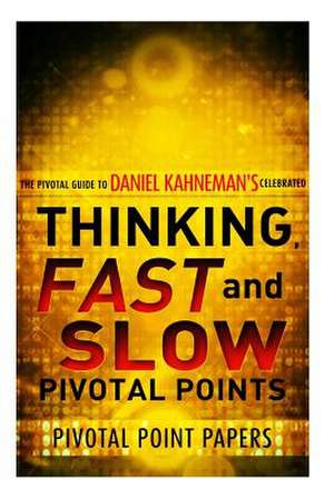 Thinking, Fast and Slow Pivotal Points - The Pivotal Guide to Daniel Kahneman's Celebrated Book de Pivotal Point Papers