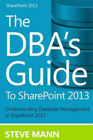 The DBA's Guide to Sharepoint 2013 de Steven Mann