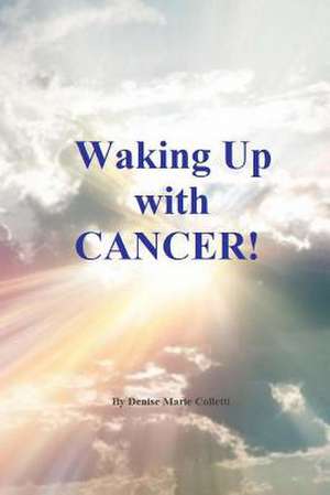 Waking Up with Cancer! de Denise Marie Colletti