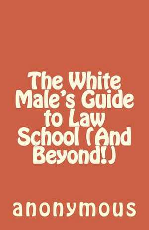 The White Male's Guide to Law School (and Beyond!) de Anonymous