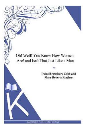 Oh! Well! You Know How Women Are! and Isn't That Just Like a Man de Irvin Shrewsbury Cobb