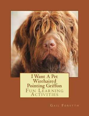 I Want a Pet Wirehaired Pointing Griffon de Gail Forsyth