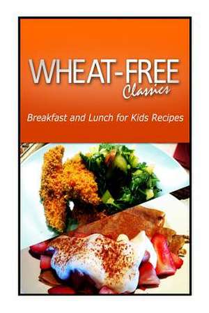 Wheat-Free Classics - Breakfast and Lunch for Kids Recipes de Wheat Free Classics Compilations