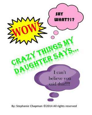 Crazy Things My Daughter Says... de Stephanie Chapman