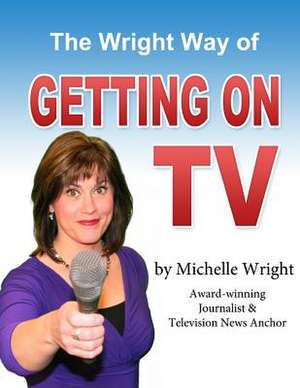 The Wright Way of Getting on TV de Michelle Wright