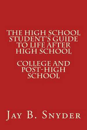 The High School Student's Guide to Life After High School de Jay B. Snyder