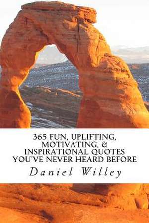 365 Fun, Uplifting, Motivating, & Inspirational Quotes You've Never Heard Before de Daniel R. Willey