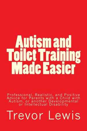 Autism and Toilet Training Made Easier de MR Trevor Hugh Lewis