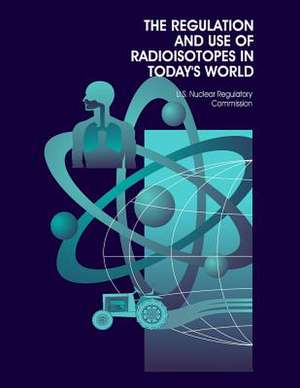 The Regulation and Use of Radioisotopes in Today's World de U. S. Nuclear Regulatory Commission