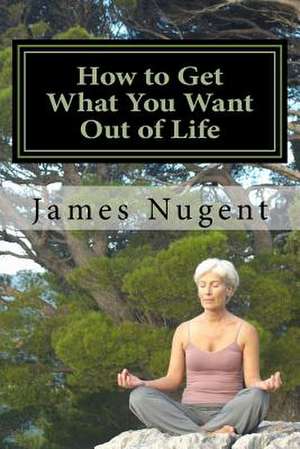 How to Get What You Want Out of Life de James Nugent