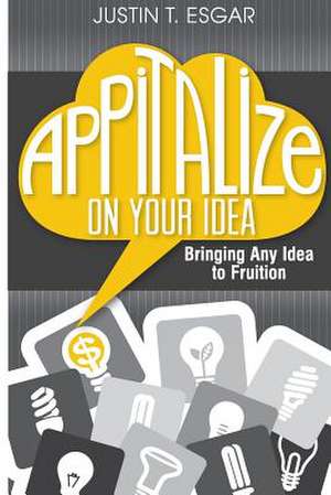 Appitalize on Your Idea de Justin T. Esgar