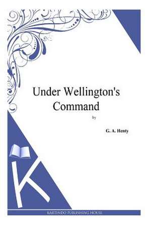 Under Wellington's Command de G. a. Henty