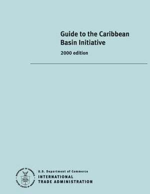 Guide to the Caribbean Basin Initiative de United States Department of Commerce