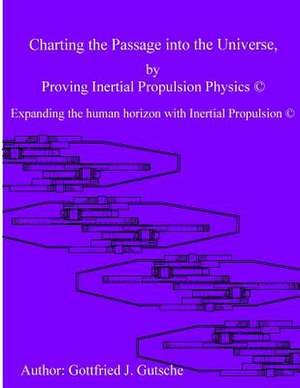 Charting the Passage Into the Universe by Proving Inertial Propulsion Physics de MR Gottfried J. Gutsche