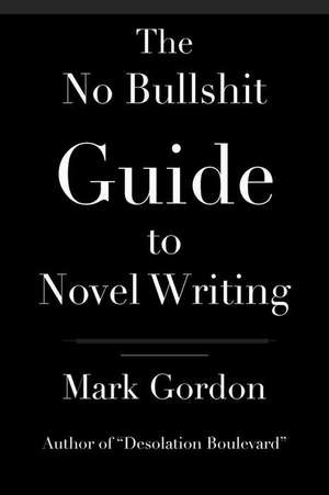 The No Bullshit Guide to Novel Writing de Mark Gordon