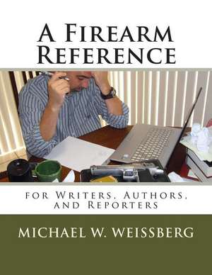 A Firearm Reference for Writers, Authors, and Reporters de Michael W. Weissberg