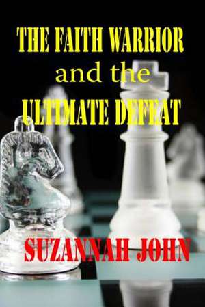 The Faith Warrior and the Ultimate Defeat de Suzannah John