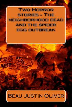 Two Horror Stories - The Neighborhood Dead and the Spider Egg Outbreak de Oliver, Beau Justin