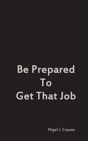 Be Prepared to Get That Job de Nigel J. Copsey