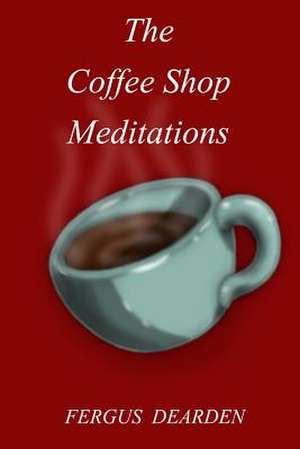 The Coffee Shop Meditations de Fergus Dearden